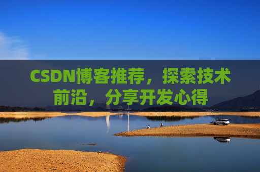 CSDN博客推荐，探索技术前沿，分享开发心得